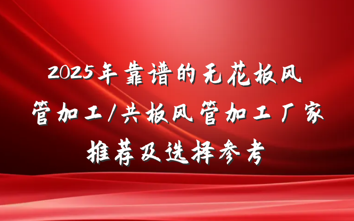 2025年靠谱的无花板风管加工/共板风管加工厂家推荐及选择参考