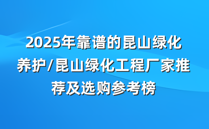 2025年靠谱的昆山绿化养护/昆山绿化工程厂家推荐及选购参考榜