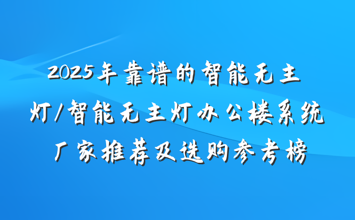 2025年靠谱的智能无主灯/智能无主灯办公楼系统厂家推荐及选购参考榜