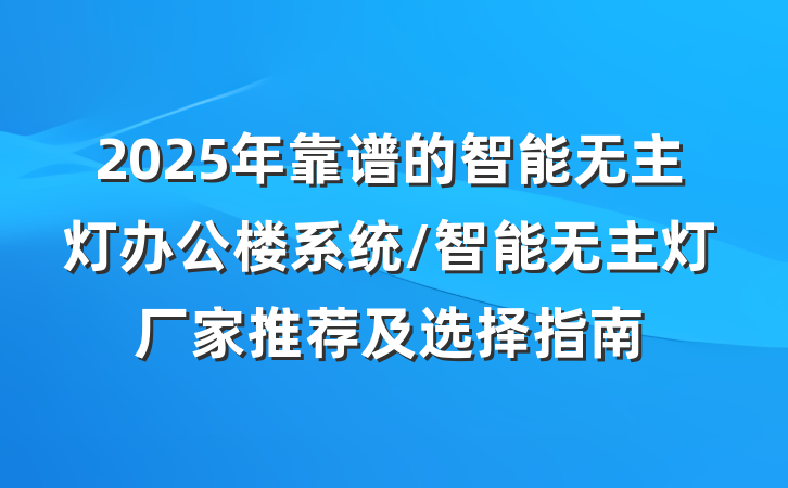 2025年靠谱的智能无主灯办公楼系统/智能无主灯厂家推荐及选择指南