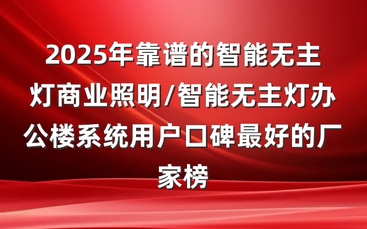 2025年靠谱的智能无主灯商业照明/智能无主灯办公楼系统用户口碑最好的厂家榜