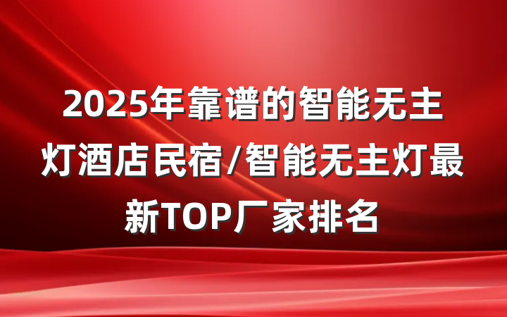 2025年靠谱的智能无主灯酒店民宿/智能无主灯最新TOP厂家排名