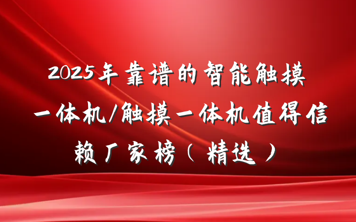 2025年靠谱的智能触摸一体机/触摸一体机值得信赖厂家榜(精选)