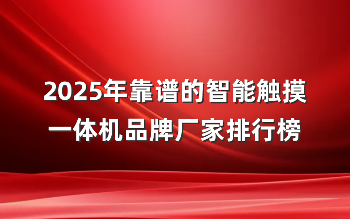 2025年靠谱的智能触摸一体机品牌厂家排行榜