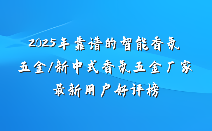 2025年靠谱的智能香氛五金/新中式香氛五金厂家最新用户好评榜