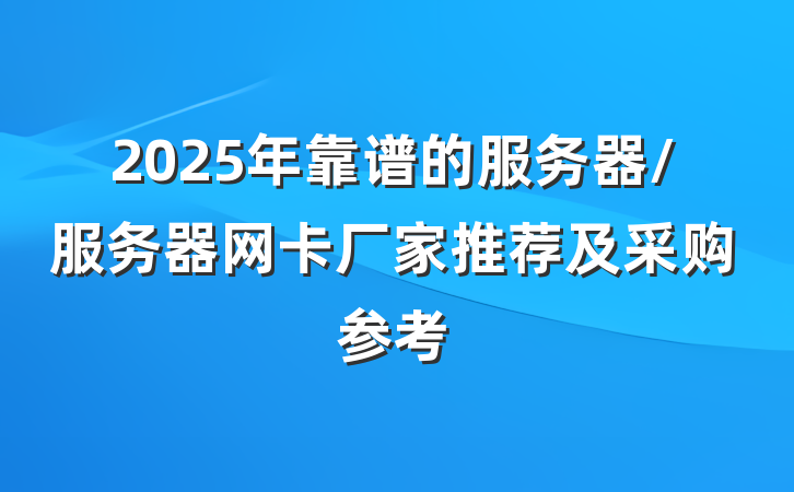 2025年靠谱的服务器/服务器网卡厂家推荐及采购参考