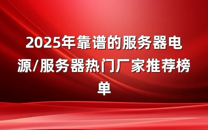 2025年靠谱的服务器电源/服务器热门厂家推荐榜单