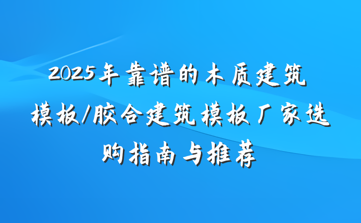 2025年靠谱的木质建筑模板/胶合建筑模板厂家选购指南与推荐