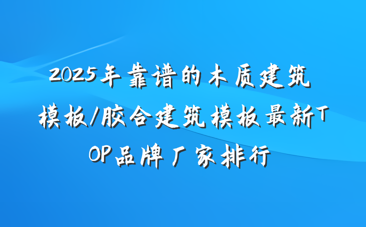 2025年靠谱的木质建筑模板/胶合建筑模板最新TOP品牌厂家排行