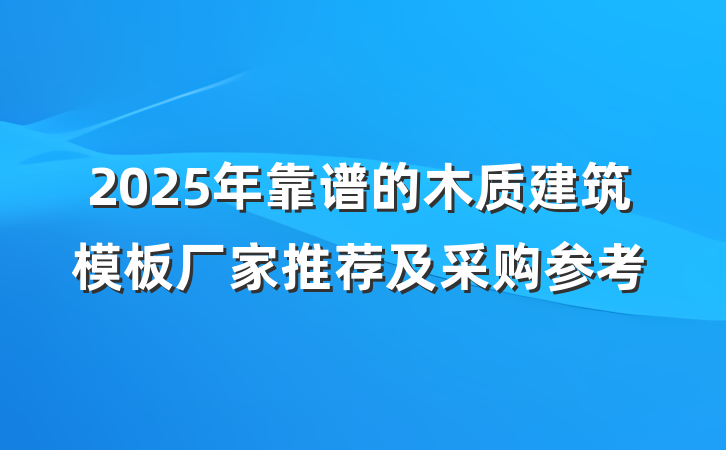 2025年靠谱的木质建筑模板厂家推荐及采购参考