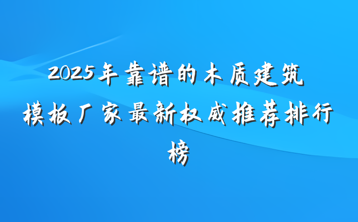 2025年靠谱的木质建筑模板厂家最新权威推荐排行榜