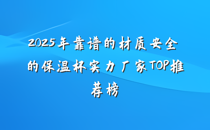 2025年靠谱的材质安全的保温杯实力厂家TOP推荐榜