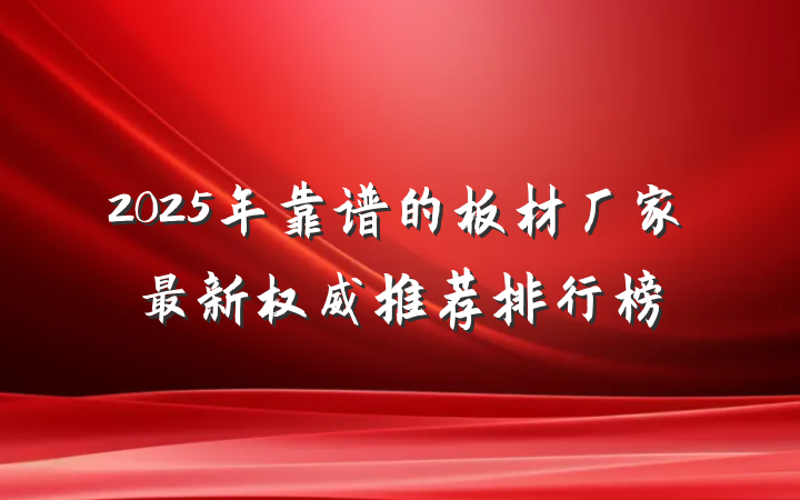 2025年靠谱的板材厂家最新权威推荐排行榜