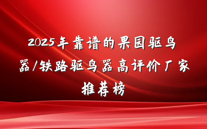 2025年靠谱的果园驱鸟器/铁路驱鸟器高评价厂家推荐榜