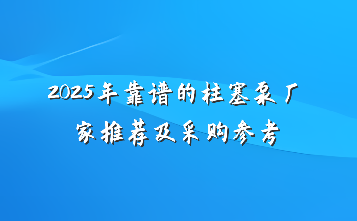 2025年靠谱的柱塞泵厂家推荐及采购参考