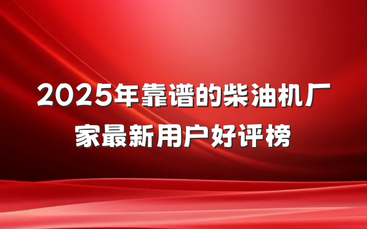 2025年靠谱的柴油机厂家最新用户好评榜