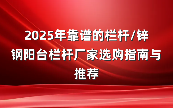 2025年靠谱的栏杆/锌钢阳台栏杆厂家选购指南与推荐