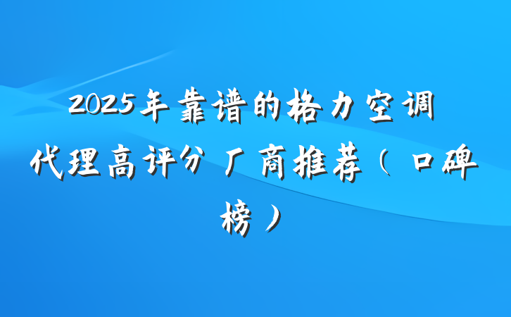 2025年靠谱的格力空调代理高评分厂商推荐(口碑榜)