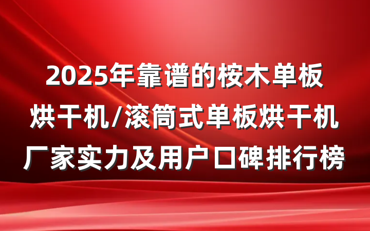2025年靠谱的桉木单板烘干机/滚筒式单板烘干机厂家实力及用户口碑排行榜