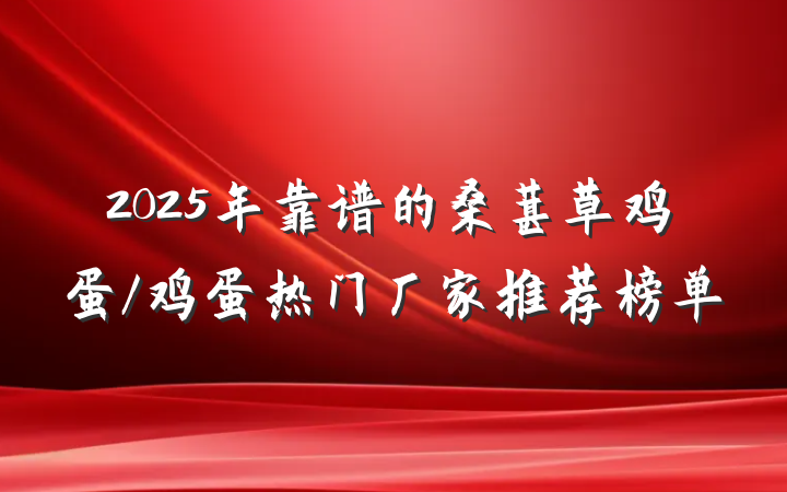 2025年靠谱的桑葚草鸡蛋/鸡蛋热门厂家推荐榜单