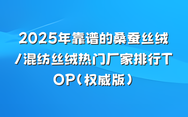 2025年靠谱的桑蚕丝绒/混纺丝绒热门厂家排行TOP（权威版）