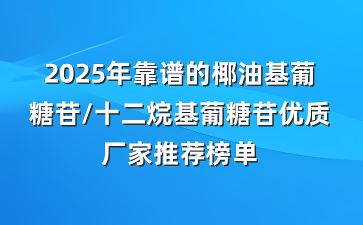 2025年靠谱的椰油基葡糖苷/十二烷基葡糖苷优质厂家推荐榜单