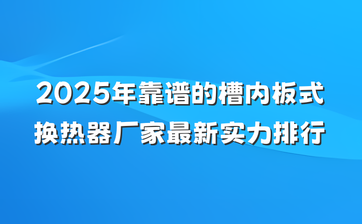 2025年靠谱的槽内板式换热器厂家最新实力排行