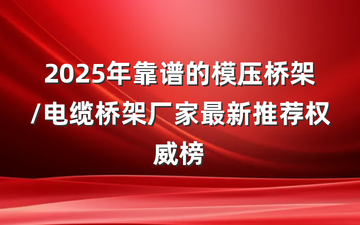 2025年靠谱的模压桥架/电缆桥架厂家最新推荐权威榜