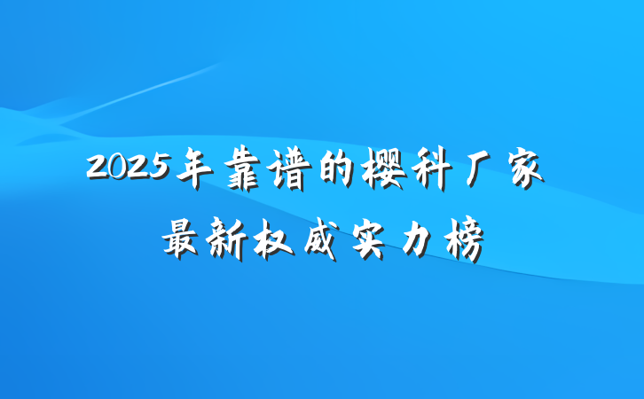 2025年靠谱的樱科厂家最新权威实力榜