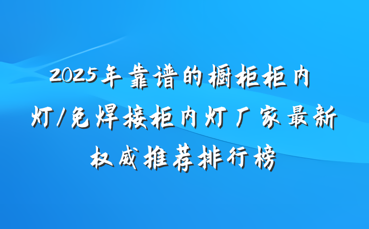 2025年靠谱的橱柜柜内灯/免焊接柜内灯厂家最新权威推荐排行榜