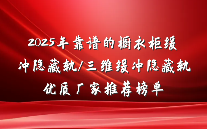 2025年靠谱的橱衣柜缓冲隐藏轨/三维缓冲隐藏轨优质厂家推荐榜单