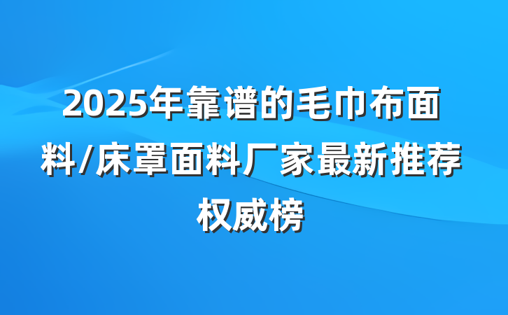 2025年靠谱的毛巾布面料/床罩面料厂家最新推荐权威榜