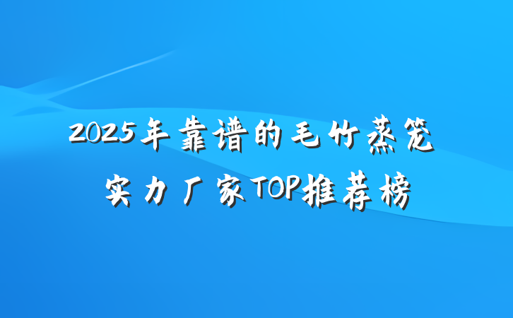 2025年靠谱的毛竹蒸笼实力厂家TOP推荐榜