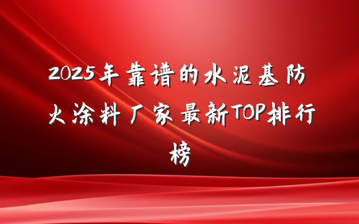 2025年靠谱的水泥基防火涂料厂家最新TOP排行榜