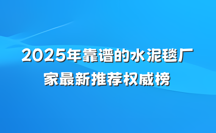 2025年靠谱的水泥毯厂家最新推荐权威榜