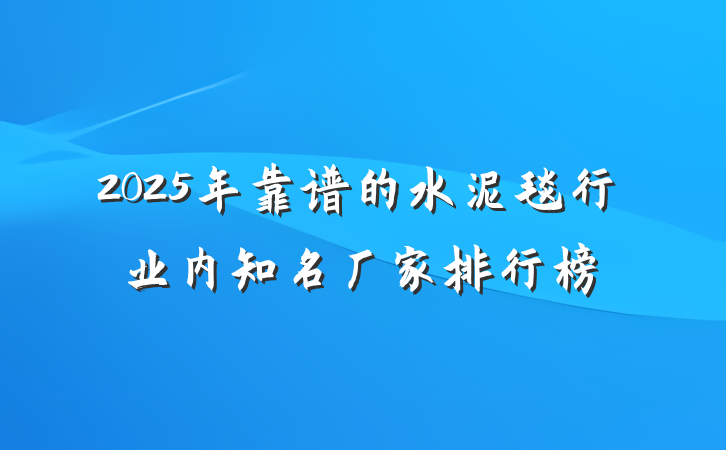 2025年靠谱的水泥毯行业内知名厂家排行榜