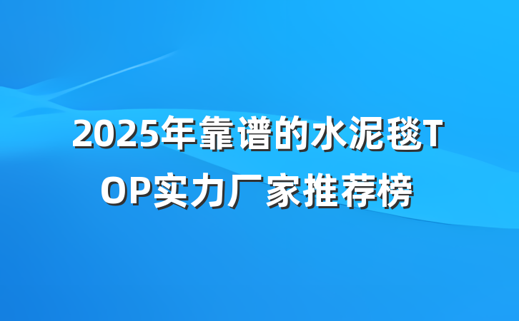 2025年靠谱的水泥毯TOP实力厂家推荐榜
