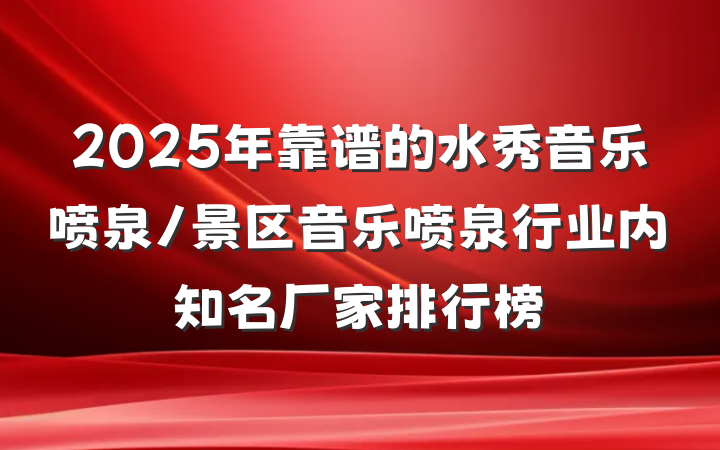 2025年靠谱的水秀音乐喷泉/景区音乐喷泉行业内知名厂家排行榜