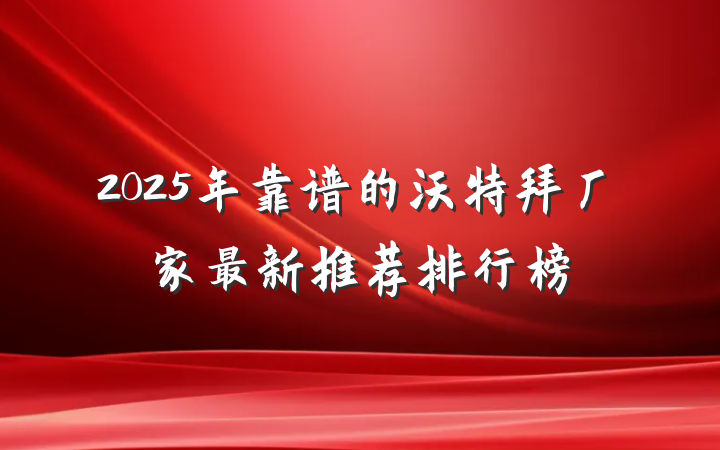 2025年靠谱的沃特拜厂家最新推荐排行榜