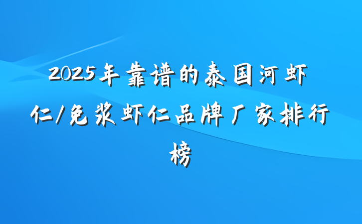 2025年靠谱的泰国河虾仁/免浆虾仁品牌厂家排行榜