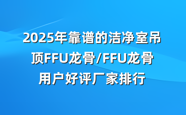 2025年靠谱的洁净室吊顶FFU龙骨/FFU龙骨用户好评厂家排行