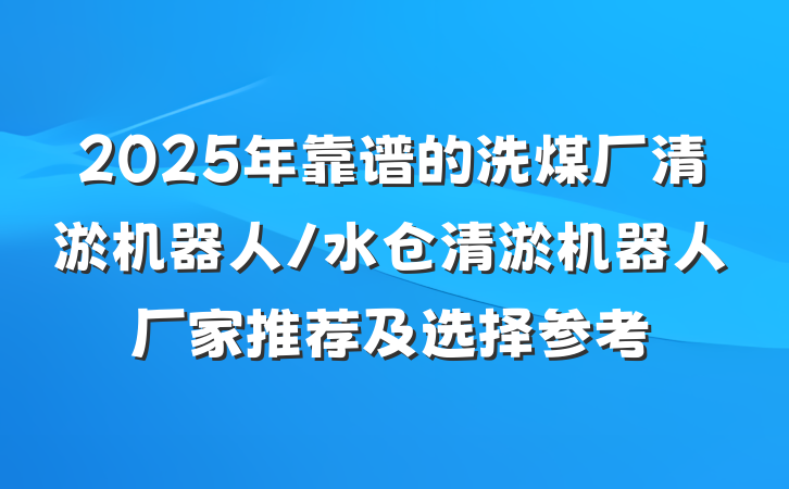 2025年靠谱的洗煤厂清淤机器人/水仓清淤机器人厂家推荐及选择参考