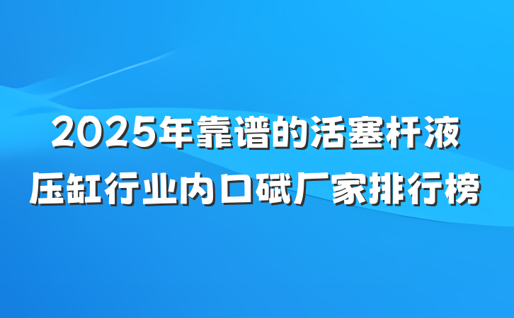 2025年靠谱的活塞杆液压缸行业内口碑厂家排行榜