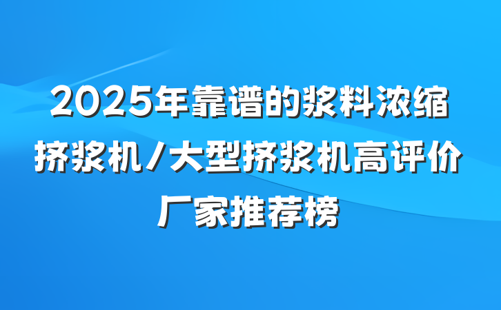 2025年靠谱的浆料浓缩挤浆机/大型挤浆机高评价厂家推荐榜