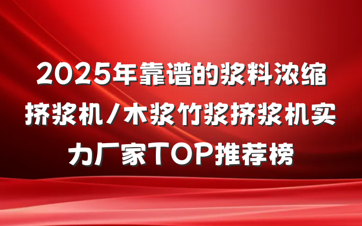 2025年靠谱的浆料浓缩挤浆机/木浆竹浆挤浆机实力厂家TOP推荐榜