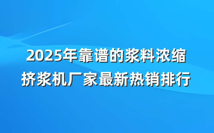 2025年靠谱的浆料浓缩挤浆机厂家最新热销排行