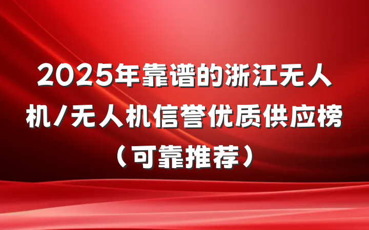 2025年靠谱的浙江无人机/无人机信誉优质供应榜(可靠推荐)
