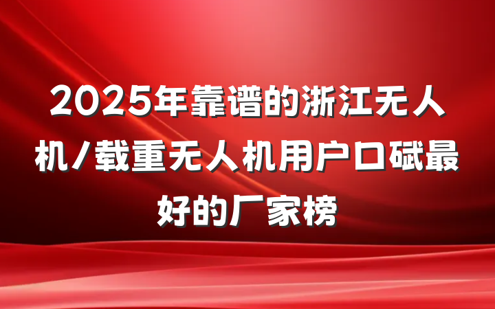 2025年靠谱的浙江无人机/载重无人机用户口碑最好的厂家榜