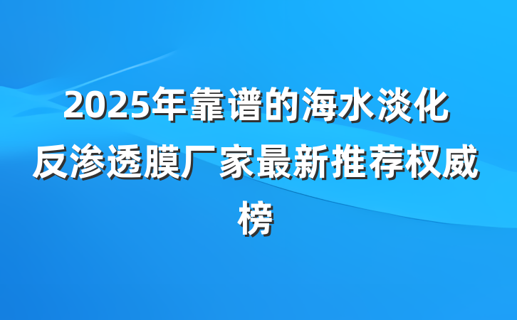 2025年靠谱的海水淡化反渗透膜厂家最新推荐权威榜