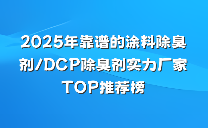2025年靠谱的涂料除臭剂/DCP除臭剂实力厂家TOP推荐榜